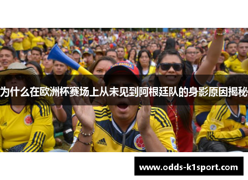 为什么在欧洲杯赛场上从未见到阿根廷队的身影原因揭秘