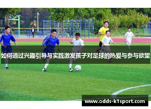如何通过兴趣引导与实践激发孩子对足球的热爱与参与欲望 如何通过兴趣引导与实践激发孩子对足球的热爱与参与欲望