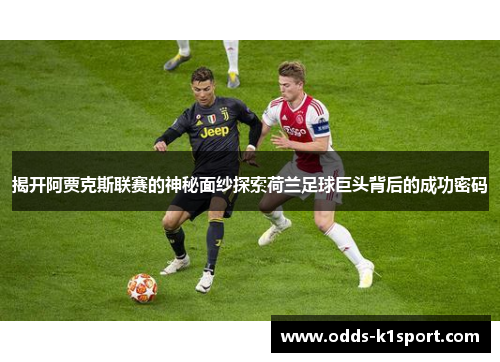 揭开阿贾克斯联赛的神秘面纱探索荷兰足球巨头背后的成功密码