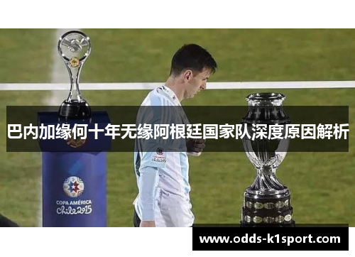 巴内加缘何十年无缘阿根廷国家队深度原因解析