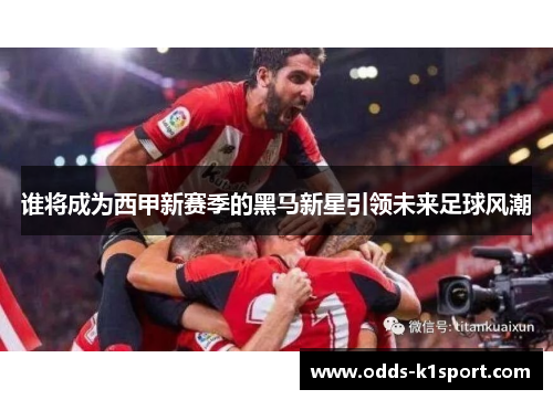 谁将成为西甲新赛季的黑马新星引领未来足球风潮