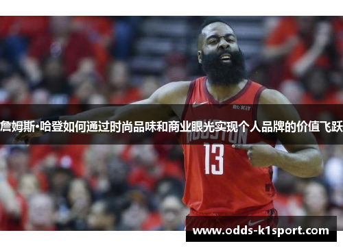 詹姆斯·哈登如何通过时尚品味和商业眼光实现个人品牌的价值飞跃