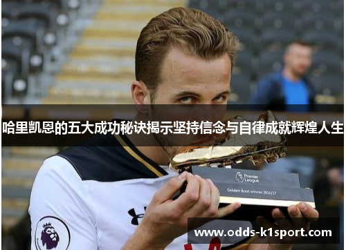 哈里凯恩的五大成功秘诀揭示坚持信念与自律成就辉煌人生 哈里凯恩的五大成功秘诀揭示坚持信念与自律成就辉煌人生