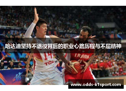 哈达迪坚持不退役背后的职业心路历程与不屈精神 哈达迪坚持不退役背后的职业心路历程与不屈精神