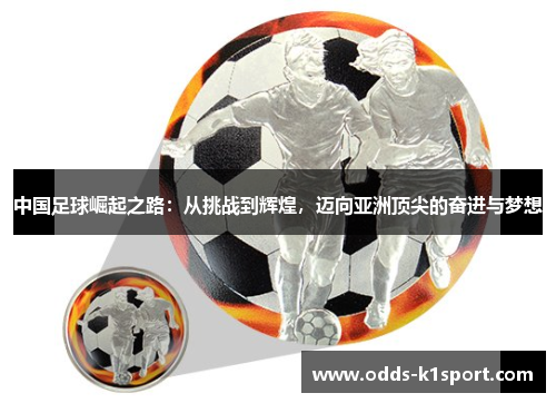 中国足球崛起之路：从挑战到辉煌，迈向亚洲顶尖的奋进与梦想
