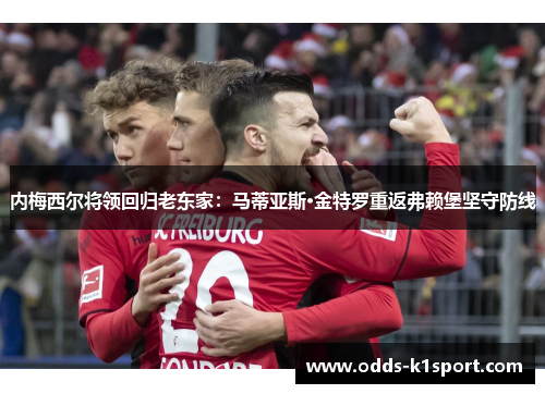 内梅西尔将领回归老东家：马蒂亚斯·金特罗重返弗赖堡坚守防线